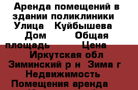 Аренда помещений в здании поликлиники › Улица ­ Куйбышева › Дом ­ 98 › Общая площадь ­ 614 › Цена ­ 120 - Иркутская обл., Зиминский р-н, Зима г. Недвижимость » Помещения аренда   . Иркутская обл.